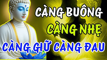 Lời Phật Dạy: CÀNG BUÔNG, CÀNG NHẸ – CÀNG GIỮ, CÀNG ĐAU