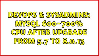 DevOps & SysAdmins: MySQL 600-700% CPU after upgrade from 5.7 to 8.0.13