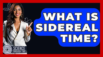 What Is Sidereal Time? - Science Through Time