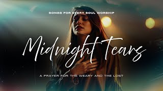 Midnight Tears  A Prayer For The Weary And The Lost   For Every Soul Worship