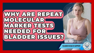 Why Are Repeat Molecular Marker Tests Needed For Bladder Issues? - Bladder Health Support