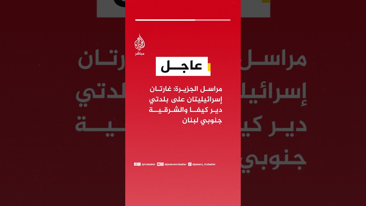 مراسل الجزيرة: غارتان إسرائيليتان على بلدتي دير كيفا والشرقية جنوبي لبنان