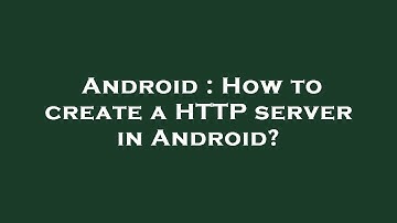 Android : How to create a HTTP server in Android?