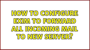How to configure Exim to forward all incoming mail to new server? (2 Solutions!!)