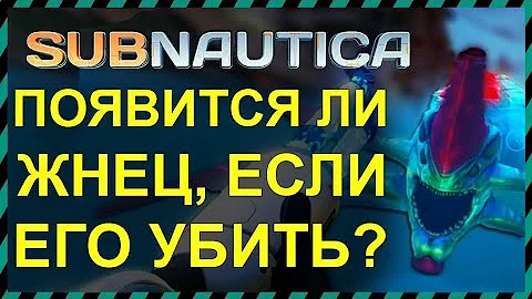 Subnautica ПОЯВИТСЯ ЛИ ЖНЕЦ ЕСЛИ ЕГО УБИТЬ