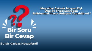 Meyveleri Satmak İsteyen Kişi, Alıcı İle Fiyatı Sonradan Belirlenmek Üzere Anlaşma Yapabilir mi ?