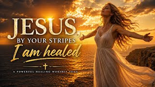 Jesus, By Your Stripes I Am Healed | Powerful Healing Worship (Jesus Carries You)