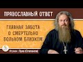 ГЛАВНАЯ ЗАБОТА О СМЕРТЕЛЬНО БОЛЬНОМ БЛИЗКОМ.  Игумен Лука (Степанов)