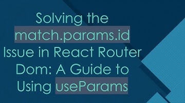 Solving the match.params.id Issue in React Router Dom: A Guide to Using useParams