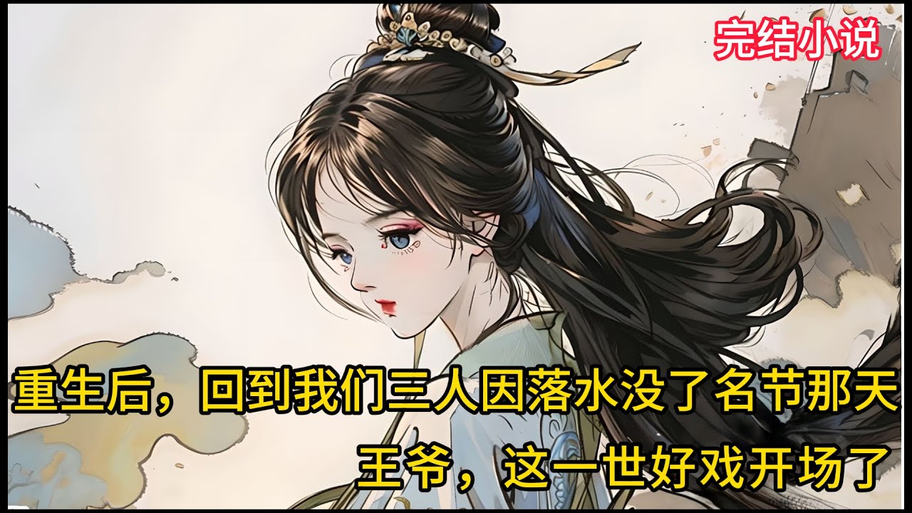 【一口氣看完 】重生后，回到我们三人因落水没了名节那天，王爷，这一世好戏开场了.....