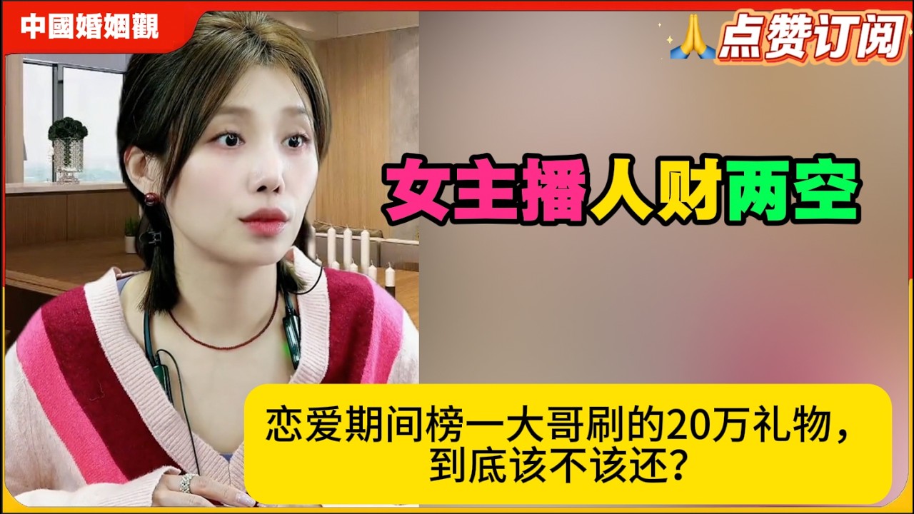 女主播被绿后遭索赔：恋爱期间榜一大哥刷的20万礼物，到底该不该还？米小律中国婚姻观