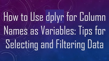 How to Use dplyr for Column Names as Variables: Tips for Selecting and Filtering Data