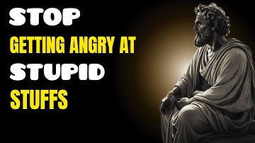 How To Stop Getting Angry At Stupid Things - Stoic Mindset
