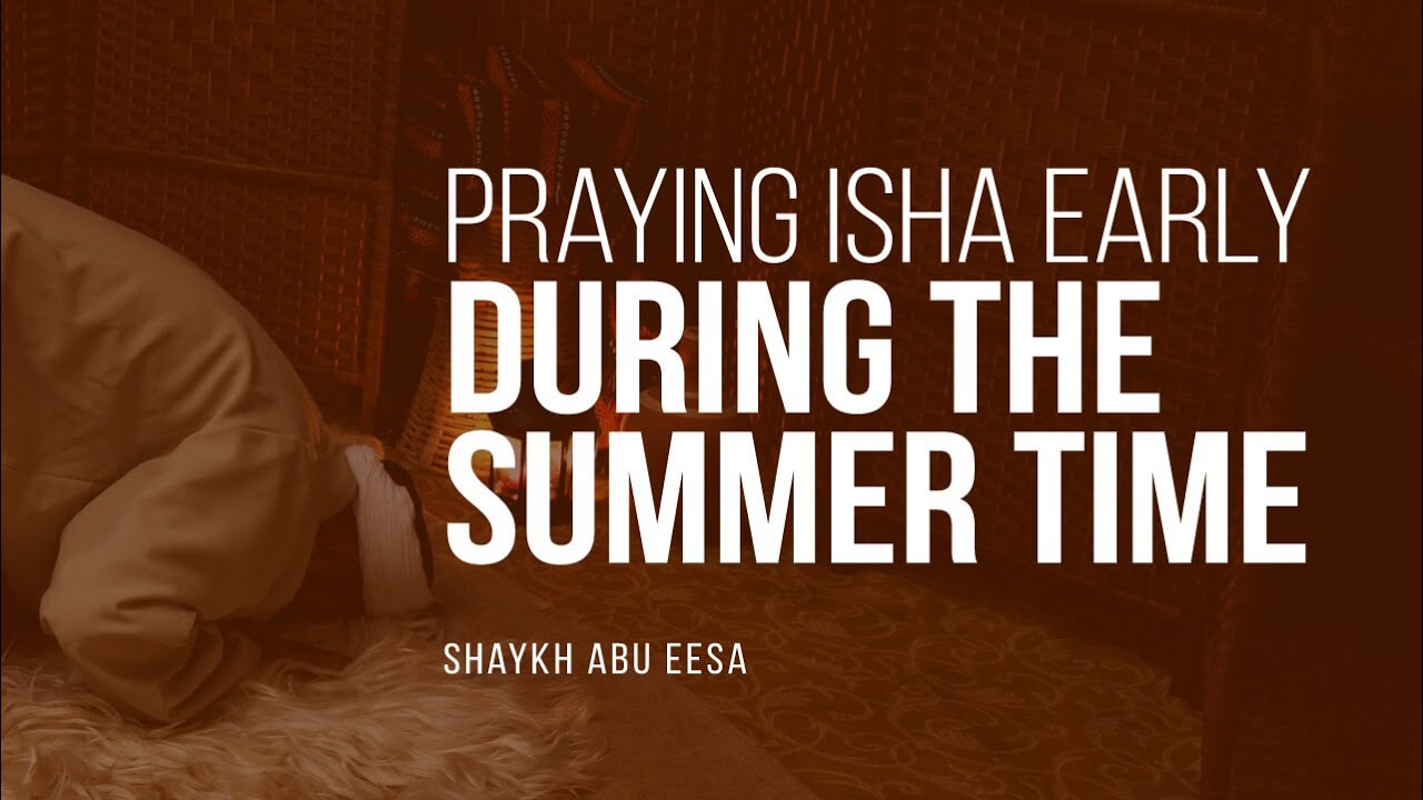 Can I Make The Isha Early During Summer Time Shaykh Abu Eesa Faith can-i-make-the-isha-early-during-summer-time-shaykh-abu-eesa-faith