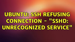 Ubuntu: SSH refusing connection - 'sshd: unrecognized service' Ubuntu: SSH refusing connection - 'sshd: unrecognized service'
