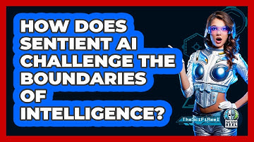 How Does Sentient AI Challenge The Boundaries Of Intelligence? - The SciFi Reel