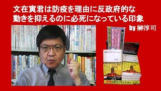 文在寅君は防疫を理由に反政府的な動きを抑えるのに必死になっている印象　by 榊淳司