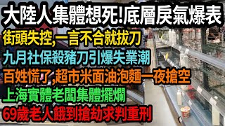 中國九月社保殺豬刀引爆失業潮,大陸人集體想死,底層戾氣爆表,一言不合就拔刀,百姓慌了,超市米面油泡麵一夜搶空,上海實體老闆集體擺爛,69歲老人餓到搶劫求判重刑,#中國