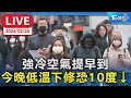 【LIVE】強冷空氣提早到 今晚低溫下修恐10度↓