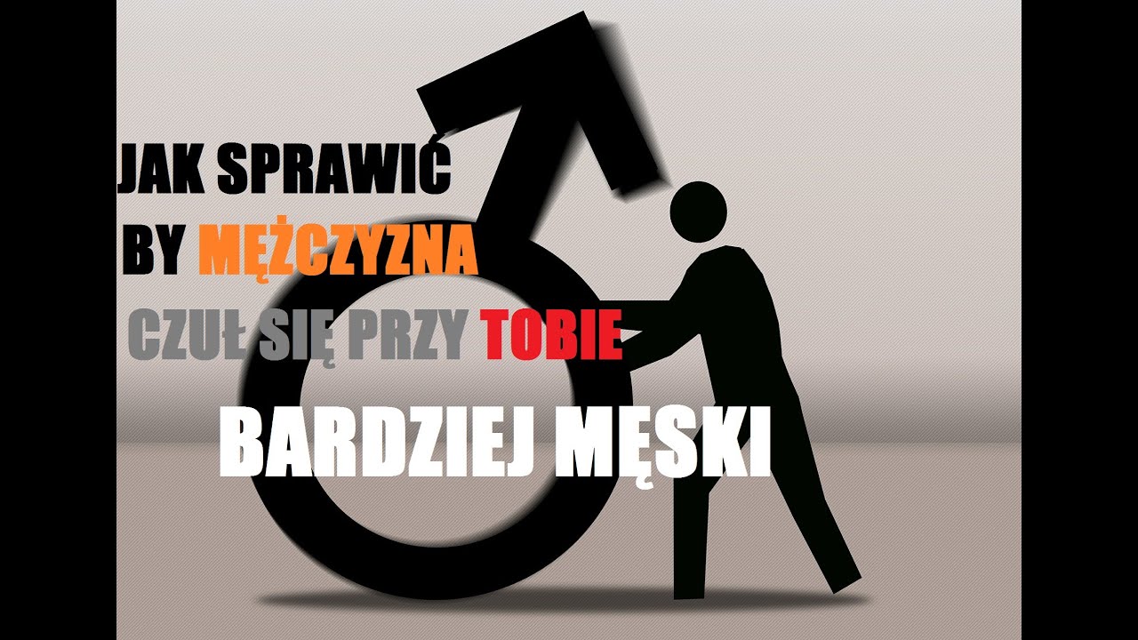 Jak Sprawić By Mężczyzna Czuł Się Przy Tobie Bardziej Męski