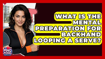 What Is The Mental Preparation For Backhand Looping A Serve? - Ping Pong Prodigy
