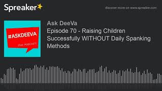 Episode 70 - Raising Children Successfully WITHOUT Daily Spanking Methods