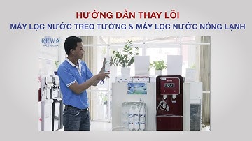 HƯỚNG DẪN THAY LÕI MÁY LỌC NƯỚC TREO TƯỜNG & MÁY LỌC NƯỚC NÓNG LẠNH REWA