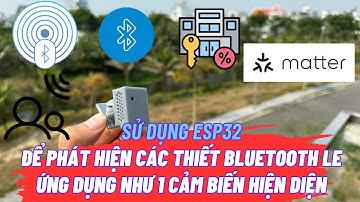 Hướng dẫn thiết lập Esp 32 thành 1 cảm biến hiện diện phát hiện các thiết bị buetooth LE, có Matter