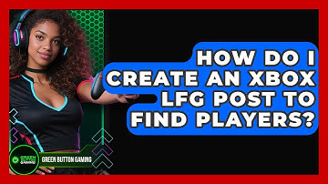 How Do I Create An Xbox LFG Post To Find Players? - Green Button Gaming
