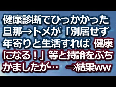 【スカッとする話】健康診断でひっかかった旦那→トメが「別居せず年寄りと生活すれば健康になる！」等と持論をぶちかましたが…→結果ｗ【スカッと便り】