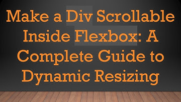 Make a Div Scrollable Inside Flexbox: A Complete Guide to Dynamic Resizing