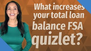 What increases your total loan balance FSA quizlet?