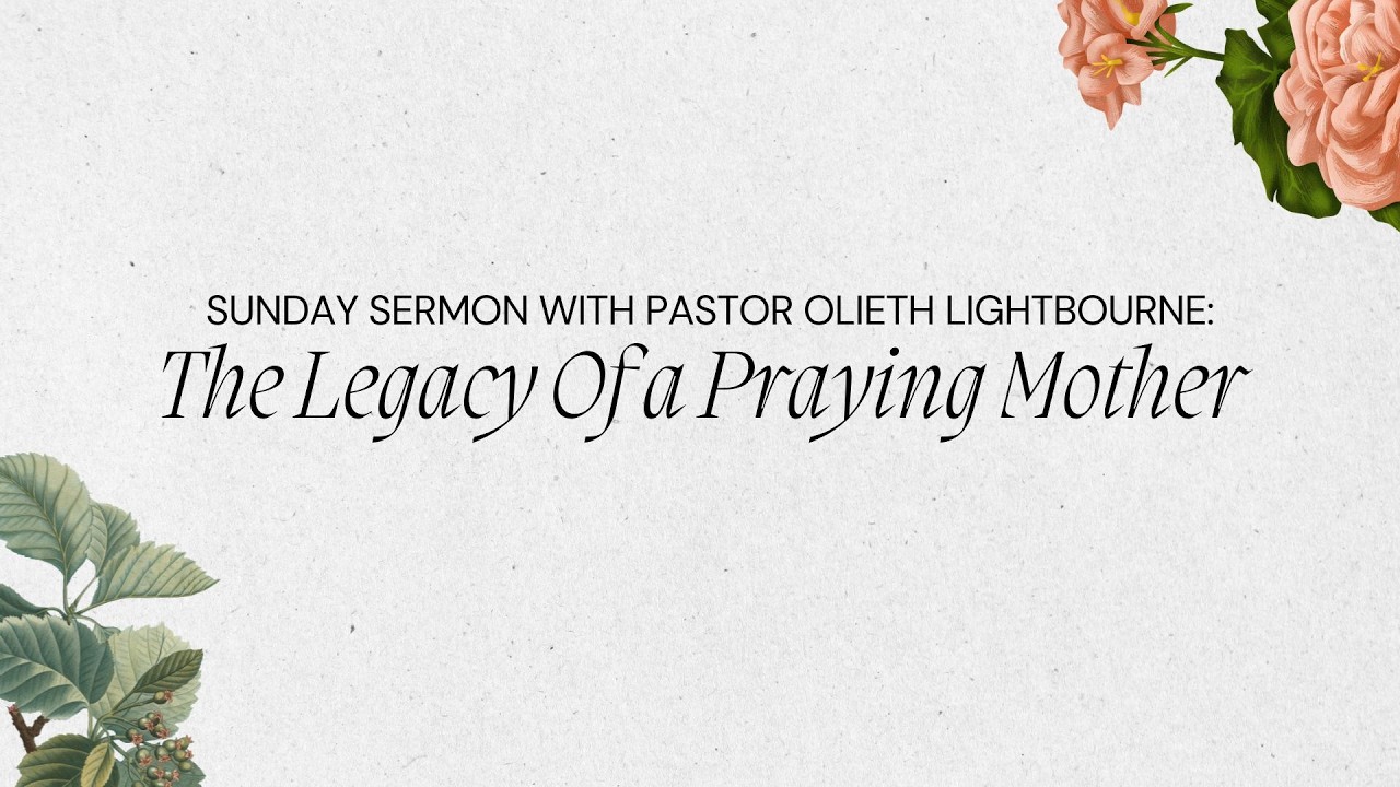 Sunday Sermon with Pastor Olieth Lightbourne- The Legacy Of a Praying Mother