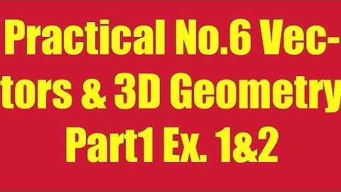 Practical No.6 Vectors & 3D Geometry Part1 Ex. 1&2
