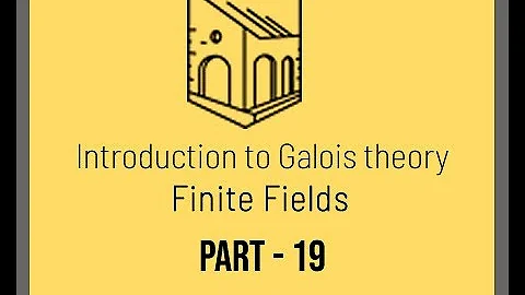 Introduction to Galois Theory - Finite Fields - Part 19