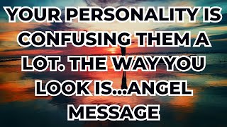 Your personality is confusing them a lot. The way you look is...Angel message