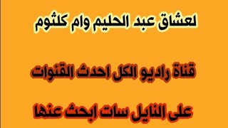 قناه جديده لعشاق اغانى  عبد الحليم وام كلثوم قناة راديو الكل