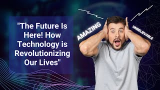 "The Future Is Here! How Technology is Revolutionizing Our Lives"
