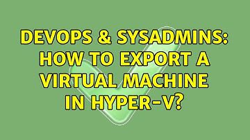 DevOps & SysAdmins: How to export a virtual machine in Hyper-V?