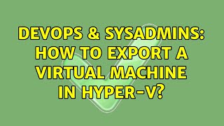 DevOps & SysAdmins: How to export a virtual machine in Hyper-V?