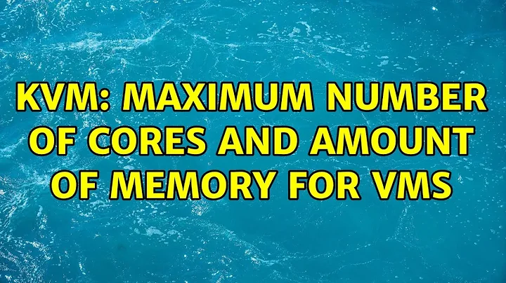 KVM: maximum number of cores and amount of memory for VMs (3 Solutions!!)