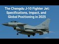 Chengdu J-10C Multirole Fighter: Specs, Performance & Price Breakdown