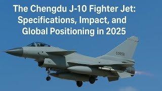 Chengdu J-10C Multirole Fighter: Specs, Performance & Price Breakdown
