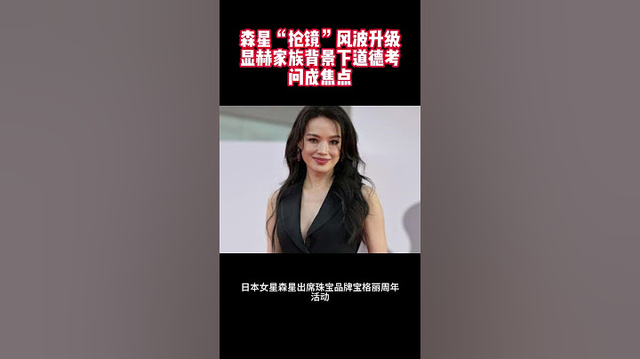 森星“抢镜”风波升级，显赫家族背景下道德考问成焦点 #舒淇 #森星 #森泉 #森雪 #日本林志玲 #一公升的眼泪 #金田一耕助