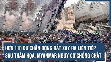 Hơn 110 dư chấn động đất xảy ra liên tiếp sau thảm họa, Myanmar nguy cơ chồng chất | VTs