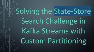 Solving the State-Store Search Challenge in Kafka Streams with Custom Partitioning