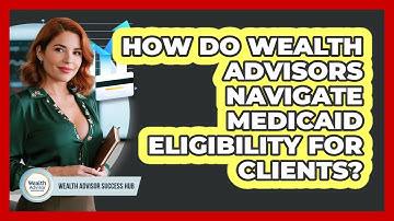 How Do Wealth Advisors Navigate Medicaid Eligibility For Clients? - Wealth Advisor Success Hub