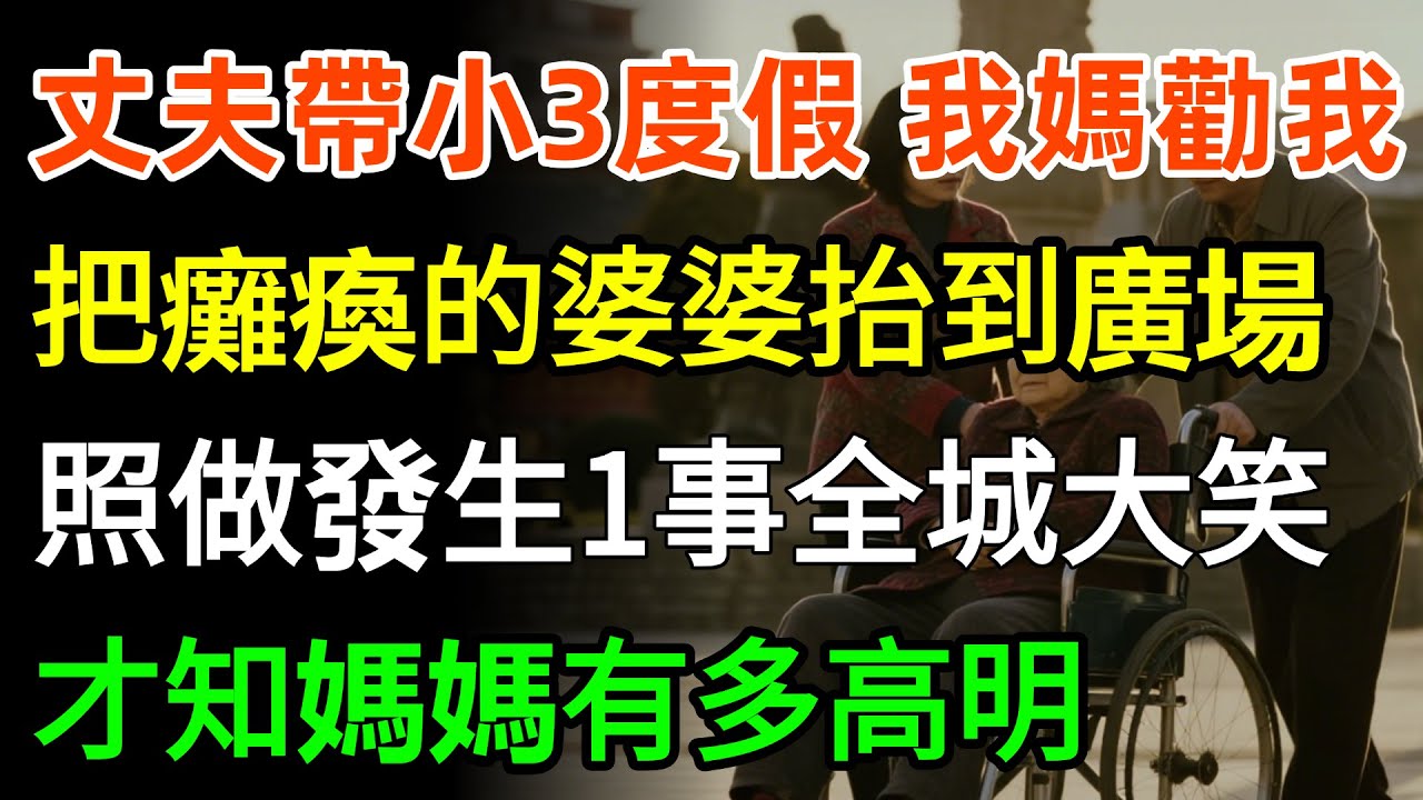 丈夫帶小三度假，我媽勸我，把癱瘓的婆婆抬到廣場，我照做後發生一事全城大笑，才知媽媽有多高明！#故事分享 #婆媳 #人生感悟