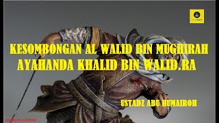 Kisah Al Walid bin Mughirah dalam Al Quran (Ayahanda Khalid bin Walid.RA) - Ustadz Abu Humairoh