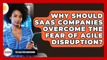 Why Should SaaS Companies Overcome The Fear Of Agile Disruption? - The SaaS Pros Breakdown